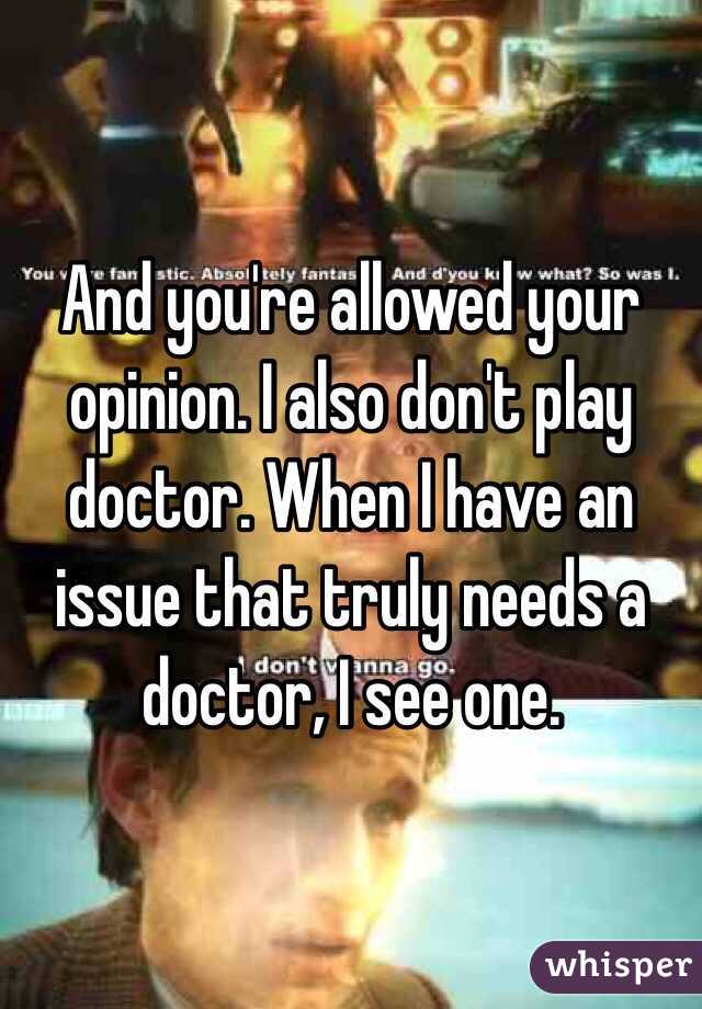 And you're allowed your opinion. I also don't play doctor. When I have an issue that truly needs a doctor, I see one. 