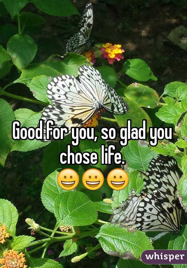 Good for you, so glad you chose life. 
😀😀😀