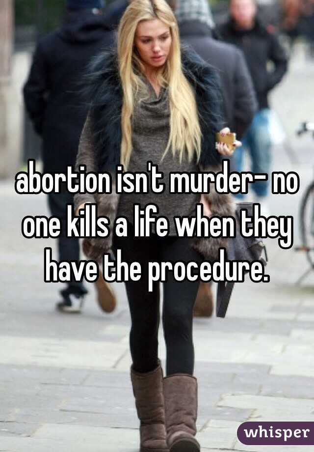 abortion isn't murder- no one kills a life when they have the procedure. 