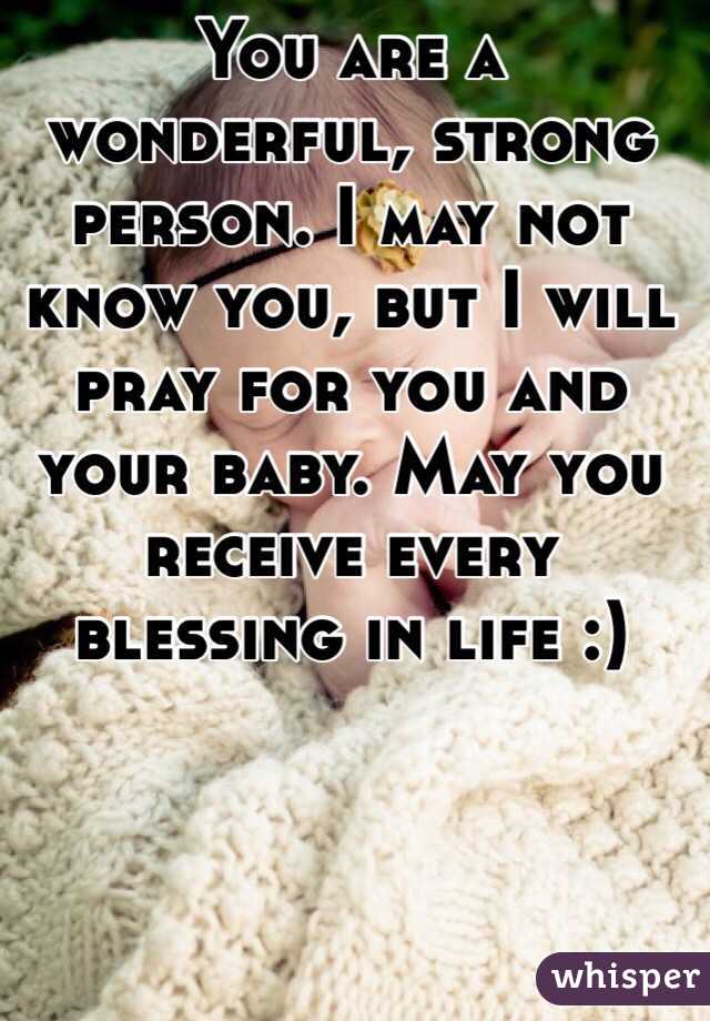 You are a wonderful, strong person. I may not know you, but I will pray for you and your baby. May you receive every blessing in life :)