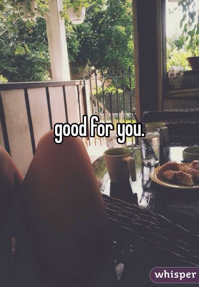 good for you. 

