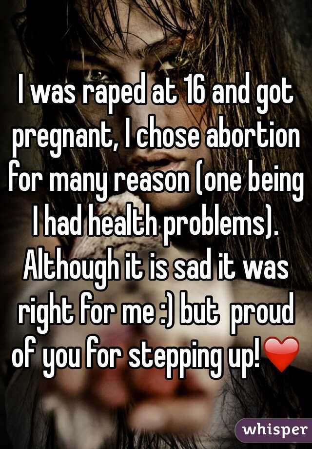 I was raped at 16 and got pregnant, I chose abortion for many reason (one being I had health problems). Although it is sad it was right for me :) but  proud of you for stepping up!❤️