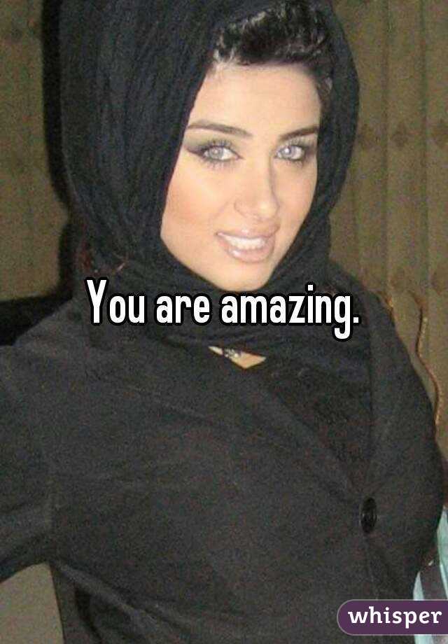 You are amazing.