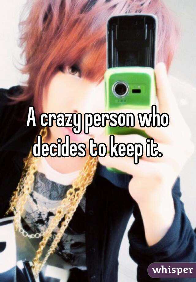 A crazy person who decides to keep it. 