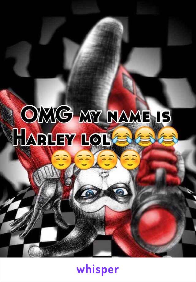 OMG my name is Harley lol😂😂😂☺️☺️☺️☺️