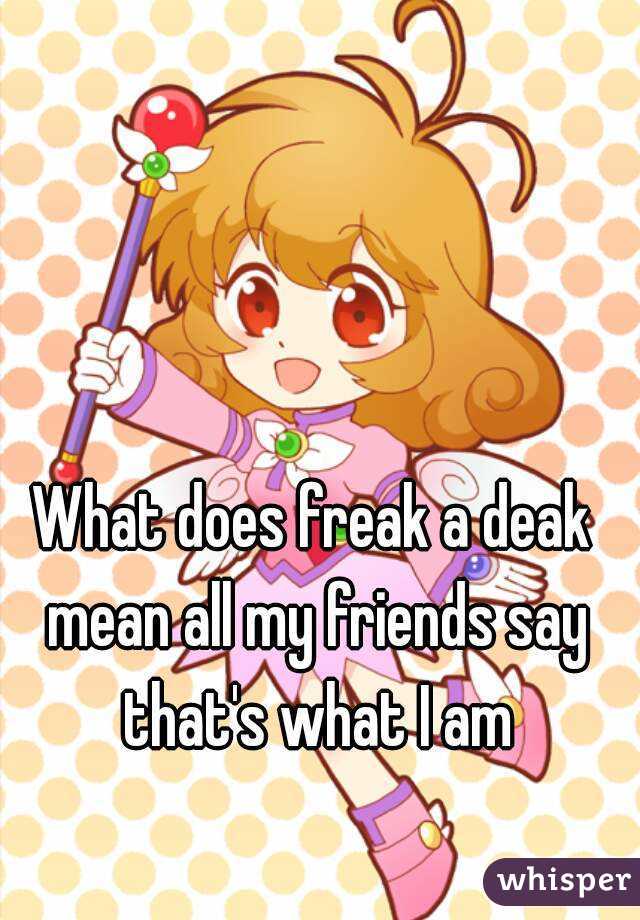 what-does-freak-a-deak-mean-all-my-friends-say-that-s-what-i-am