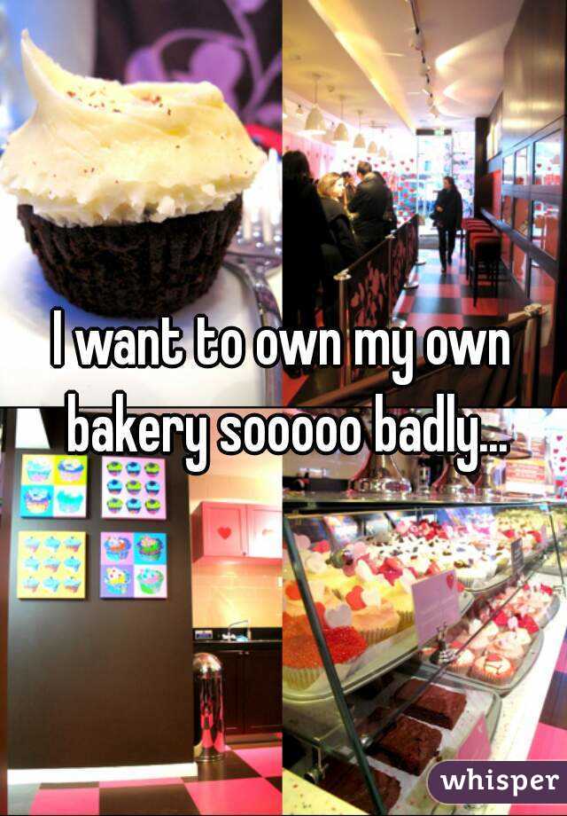 I want to own my own bakery sooooo badly...