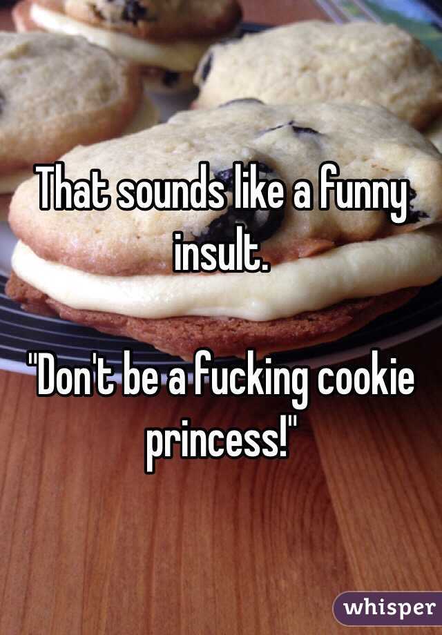 That sounds like a funny insult.

"Don't be a fucking cookie princess!"