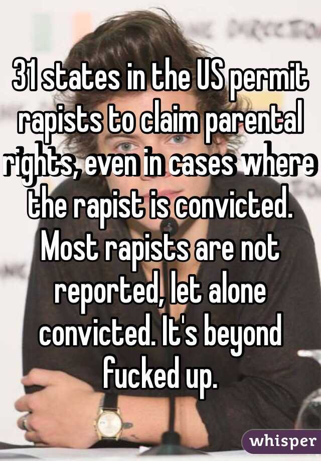 31 states in the US permit rapists to claim parental rights, even in cases where the rapist is convicted. Most rapists are not reported, let alone convicted. It's beyond fucked up. 