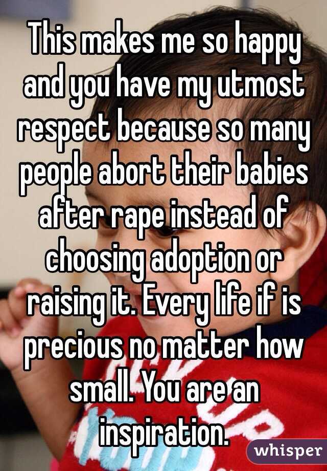 This makes me so happy and you have my utmost respect because so many people abort their babies after rape instead of choosing adoption or raising it. Every life if is precious no matter how small. You are an inspiration.