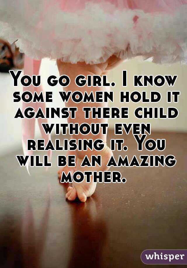 You go girl. I know some women hold it against there child without even realising it. You will be an amazing mother. 