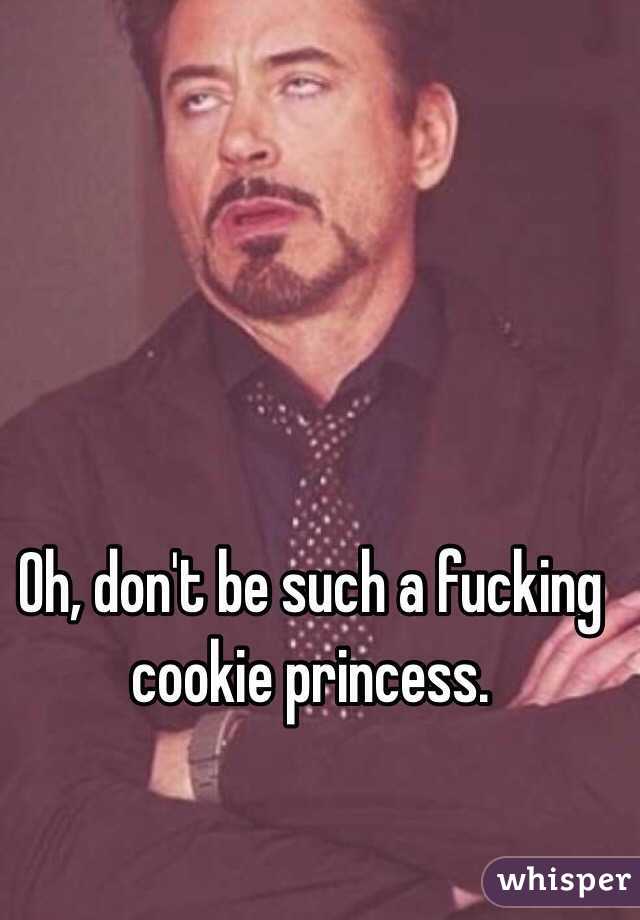 Oh, don't be such a fucking cookie princess.