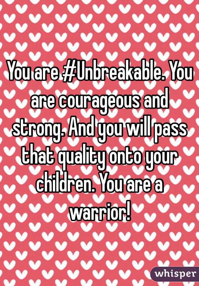 You are #Unbreakable. You are courageous and strong. And you will pass that quality onto your children. You are a warrior!