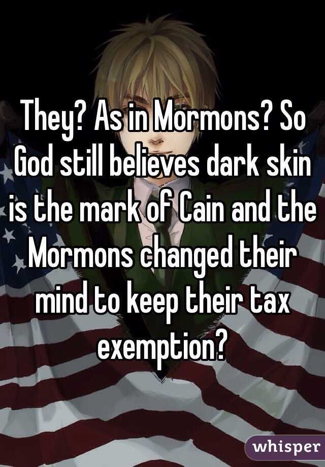 They? As in Mormons? So God still believes dark skin is the mark of Cain and the Mormons changed their mind to keep their tax exemption?