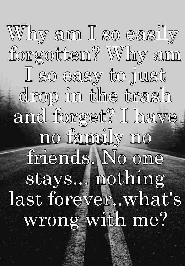 why-am-i-so-easily-forgotten-why-am-i-so-easy-to-just-drop-in-the