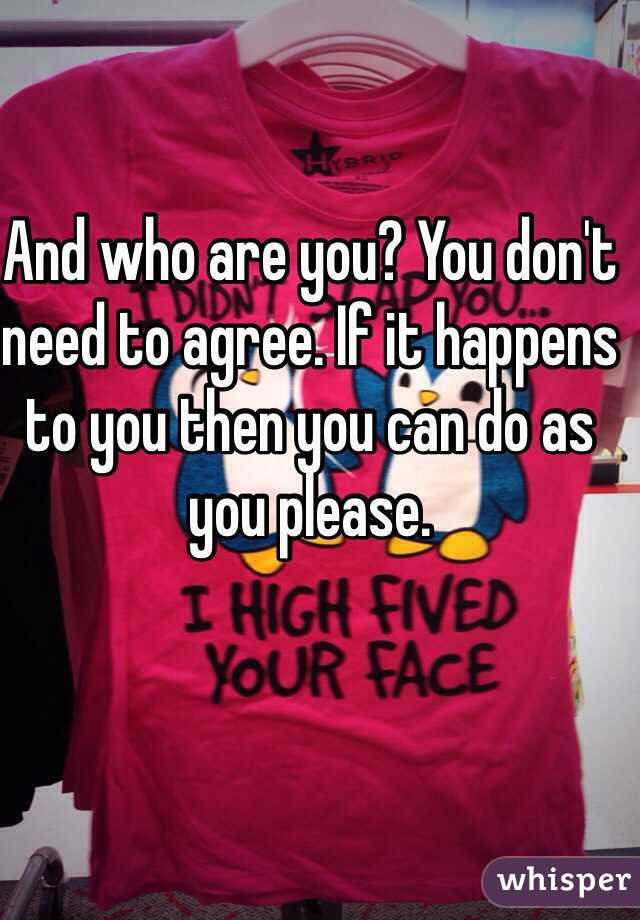 And who are you? You don't need to agree. If it happens to you then you can do as you please. 