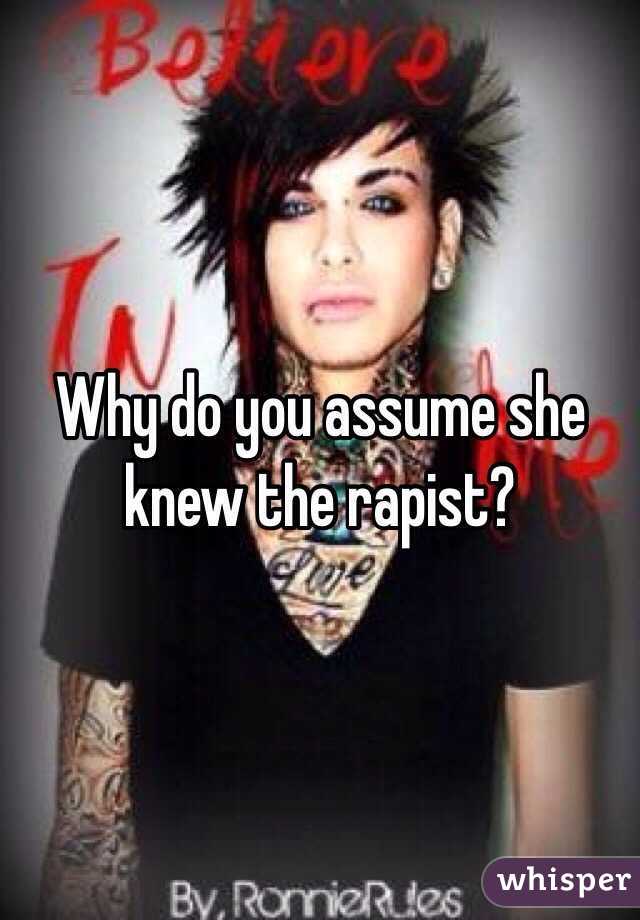 Why do you assume she knew the rapist? 