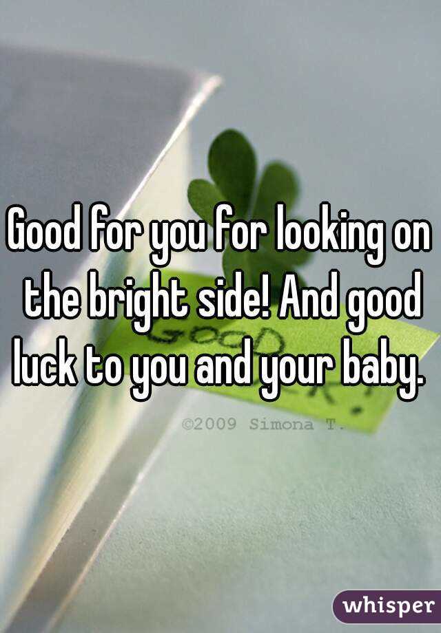 Good for you for looking on the bright side! And good luck to you and your baby. 