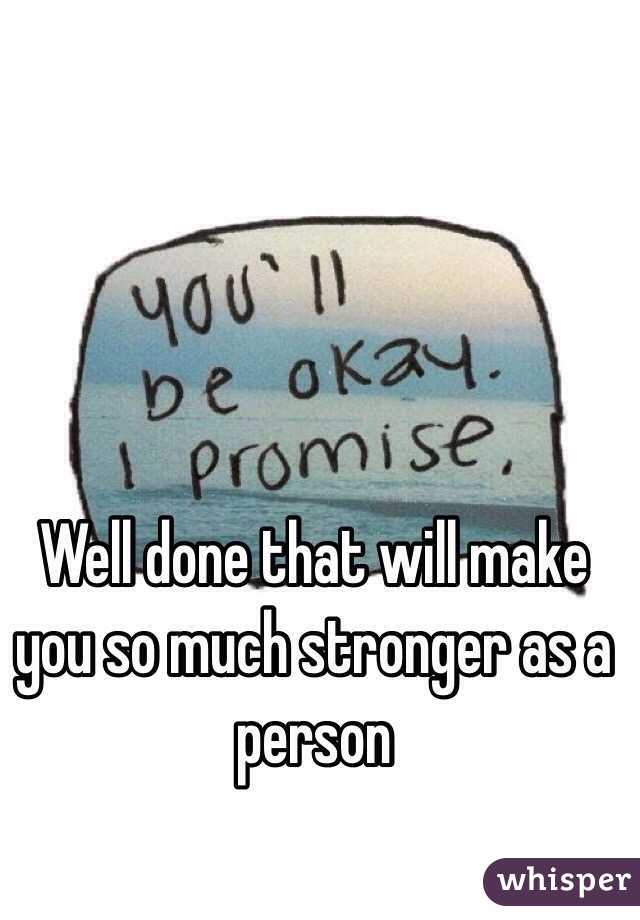 Well done that will make you so much stronger as a person 