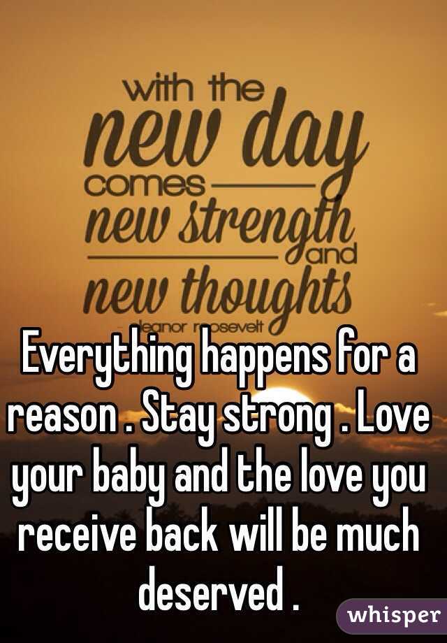 Everything happens for a reason . Stay strong . Love your baby and the love you receive back will be much deserved . 