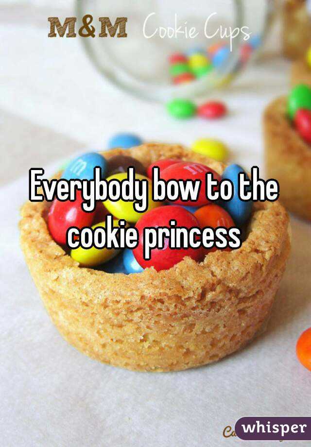 Everybody bow to the cookie princess 