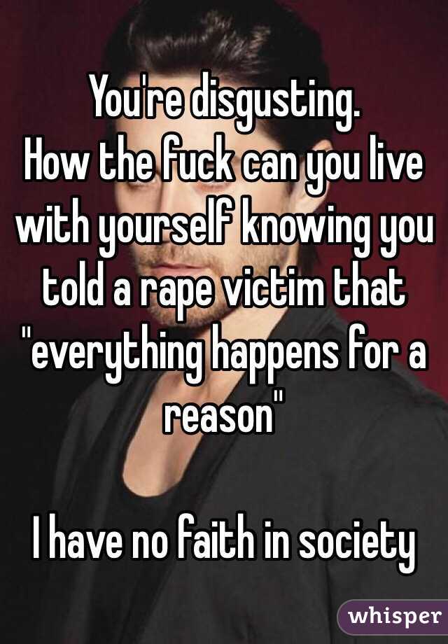 You're disgusting.
How the fuck can you live with yourself knowing you told a rape victim that "everything happens for a reason" 

I have no faith in society