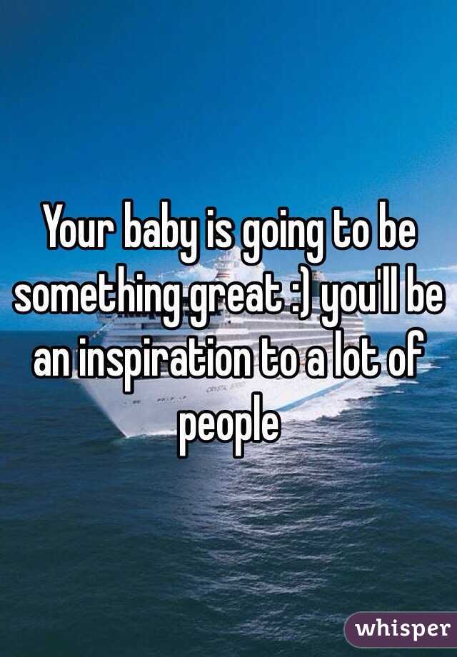 Your baby is going to be something great :) you'll be an inspiration to a lot of people 