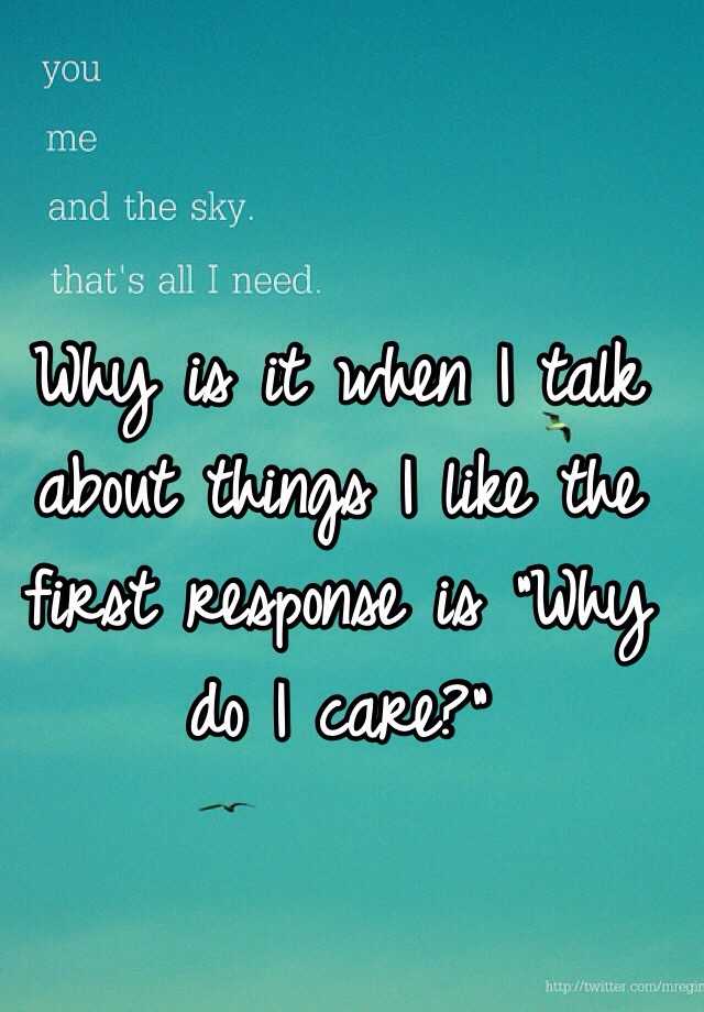 why-is-it-when-i-talk-about-things-i-like-the-first-response-is-why-do