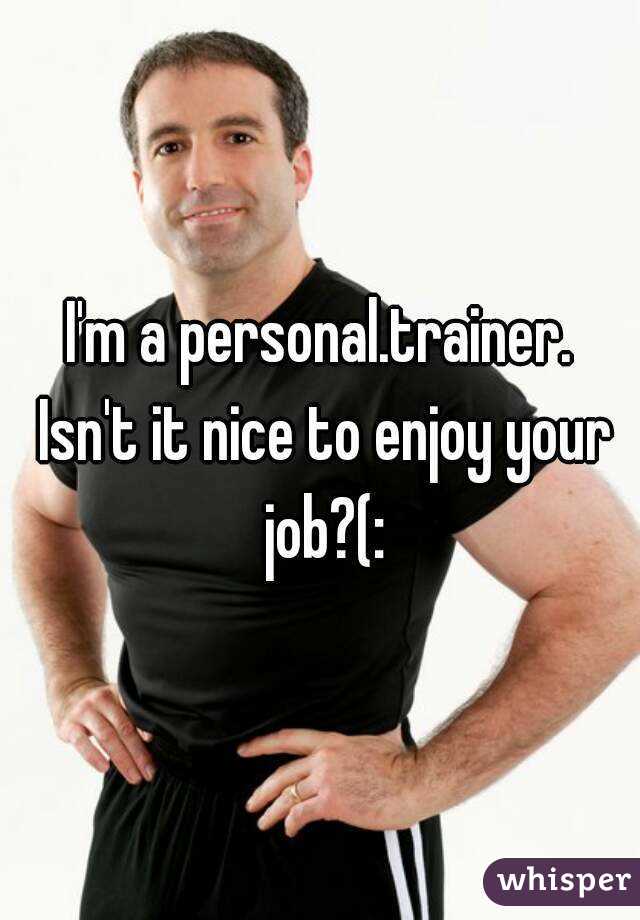 I'm a personal.trainer. Isn't it nice to enjoy your job?(: