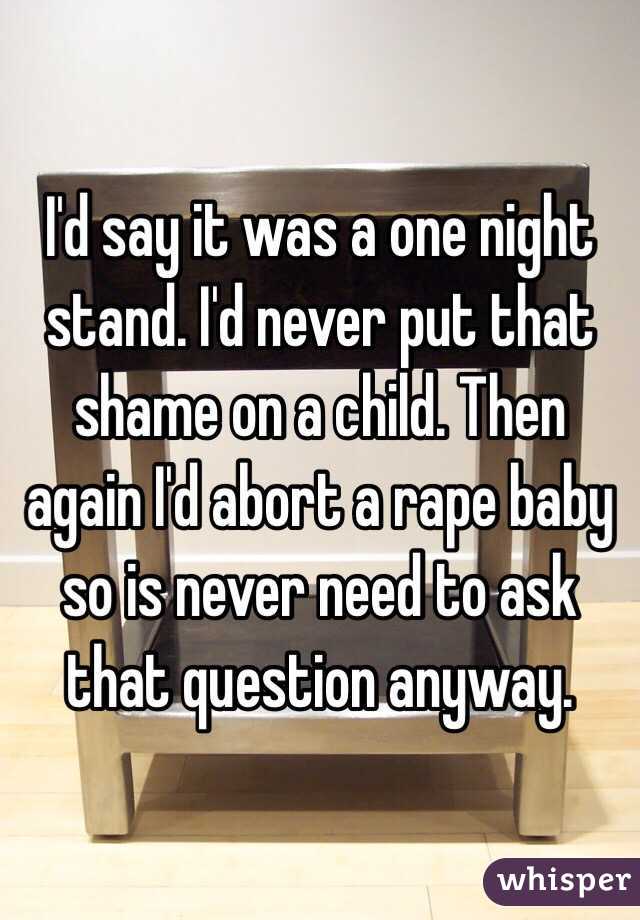 I'd say it was a one night stand. I'd never put that shame on a child. Then again I'd abort a rape baby so is never need to ask that question anyway.