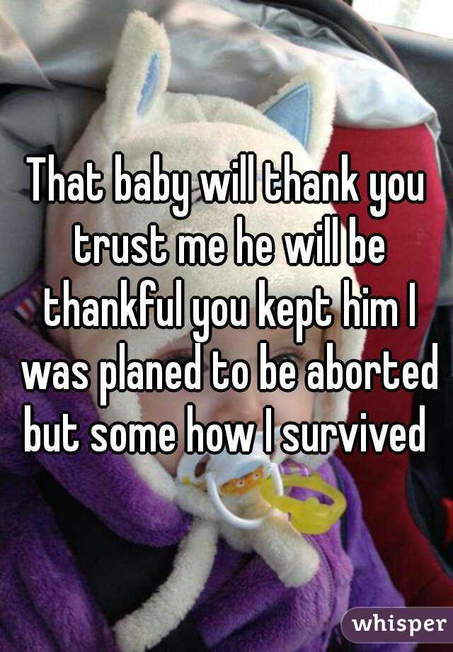 That baby will thank you trust me he will be thankful you kept him I was planed to be aborted but some how I survived 