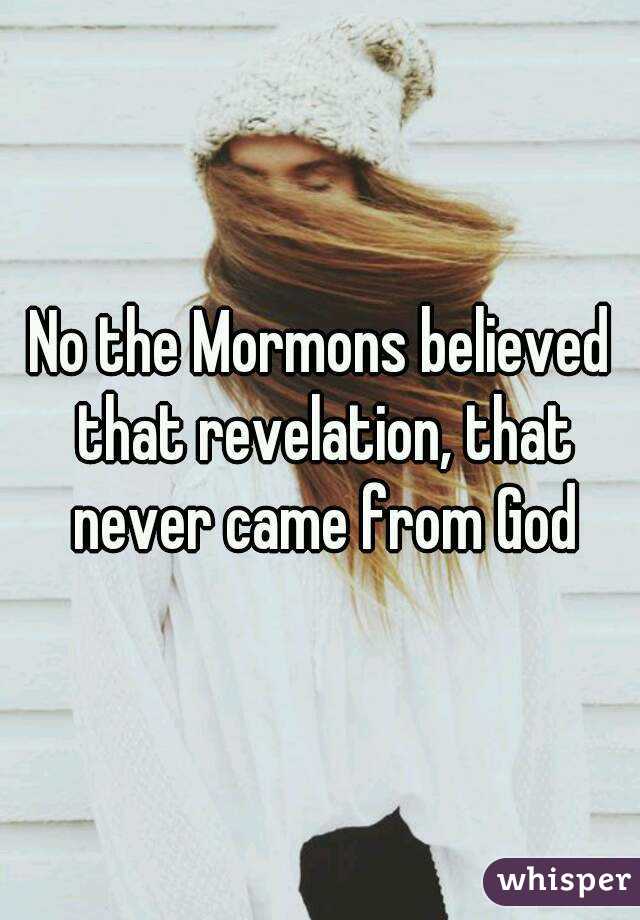 No the Mormons believed that revelation, that never came from God