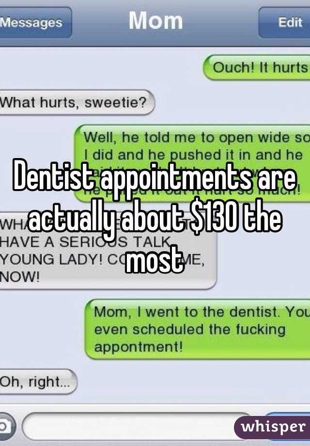 Dentist appointments are actually about $130 the most