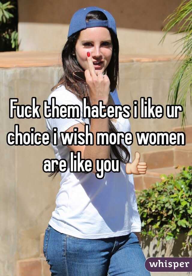 Fuck them haters i like ur choice i wish more women are like you 👍