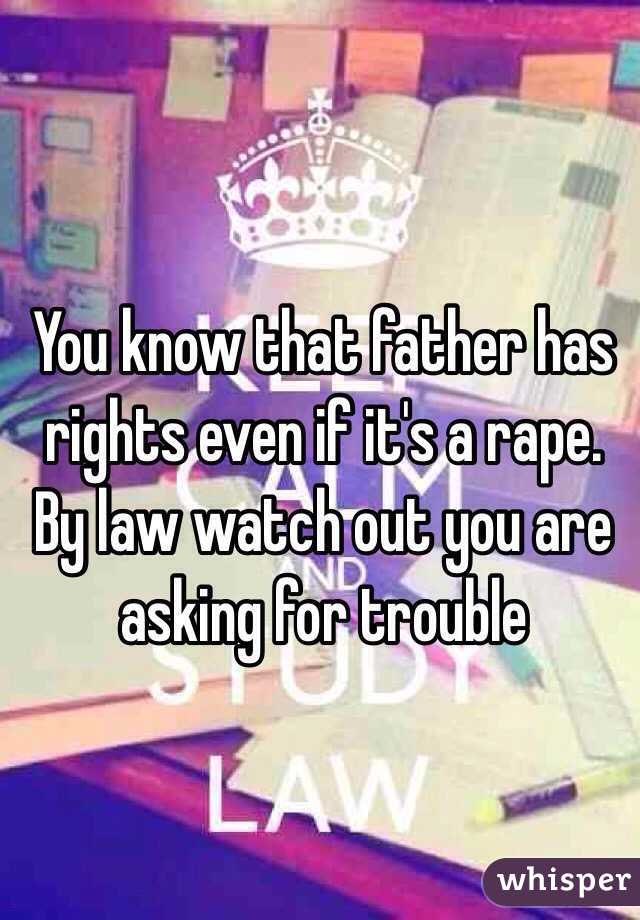 You know that father has rights even if it's a rape. By law watch out you are asking for trouble