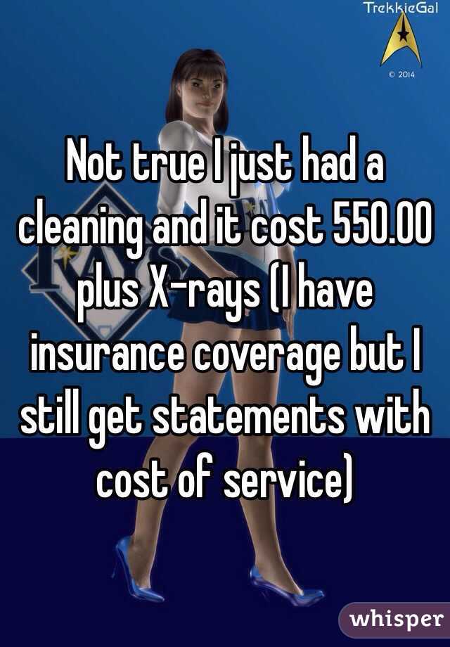 Not true I just had a cleaning and it cost 550.00 plus X-rays (I have insurance coverage but I still get statements with cost of service) 