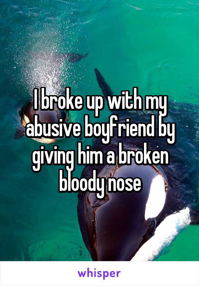 I broke up with my abusive boyfriend by giving him a broken bloody nose