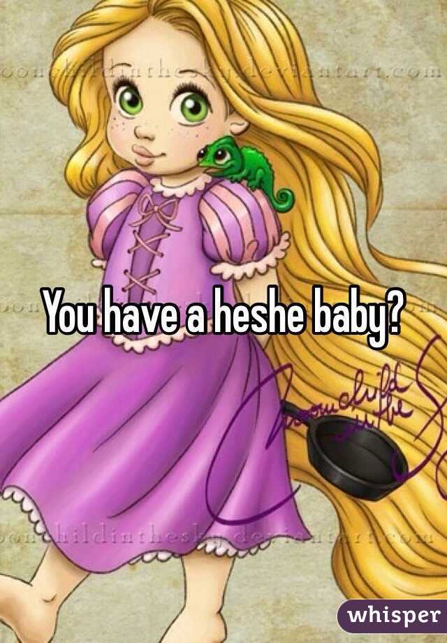 You have a heshe baby?