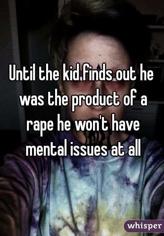 Until the kid finds out he was the product of a rape he won't have mental issues at all