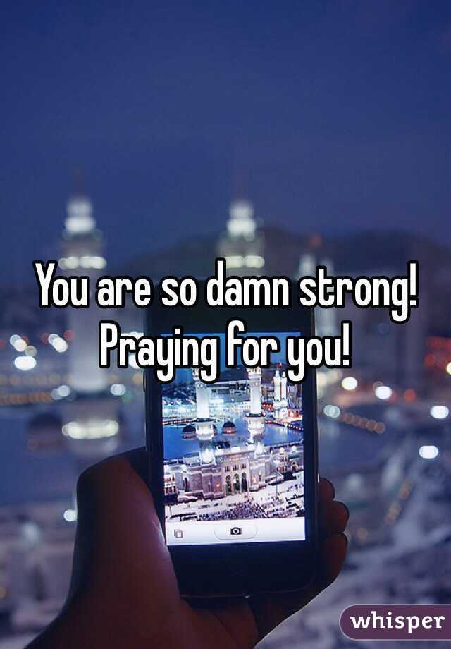 You are so damn strong! Praying for you! 