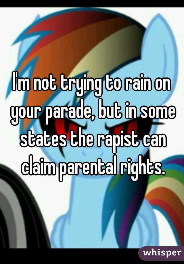 I'm not trying to rain on your parade, but in some states the rapist can claim parental rights.