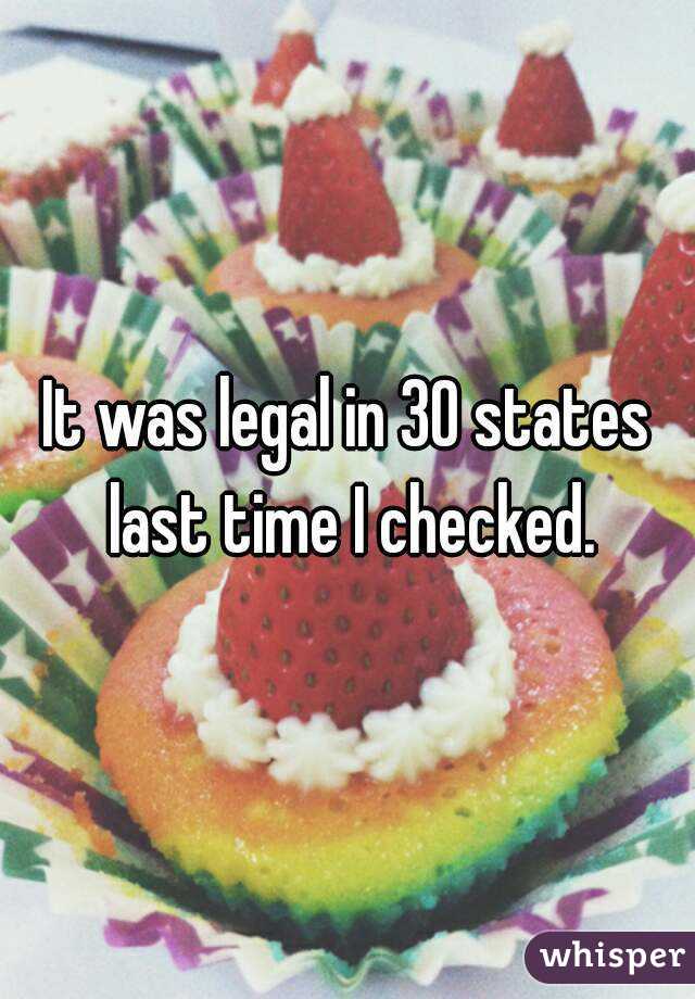 It was legal in 30 states last time I checked.