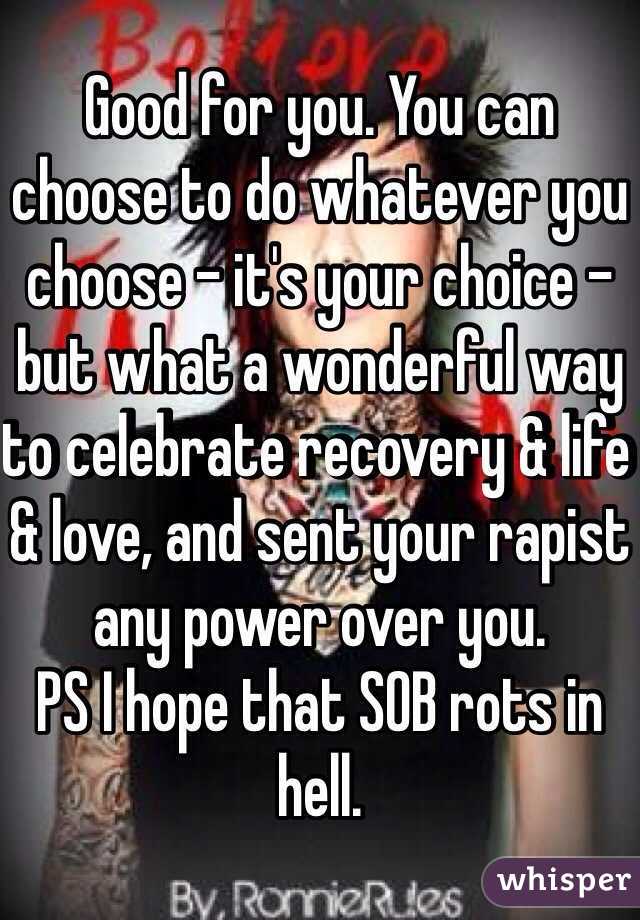 Good for you. You can choose to do whatever you choose - it's your choice - but what a wonderful way to celebrate recovery & life & love, and sent your rapist any power over you. 
PS I hope that SOB rots in hell. 