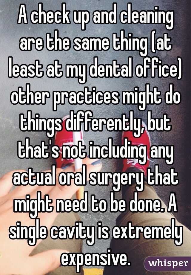 A check up and cleaning are the same thing (at least at my dental office) other practices might do things differently, but that's not including any actual oral surgery that might need to be done. A single cavity is extremely expensive. 