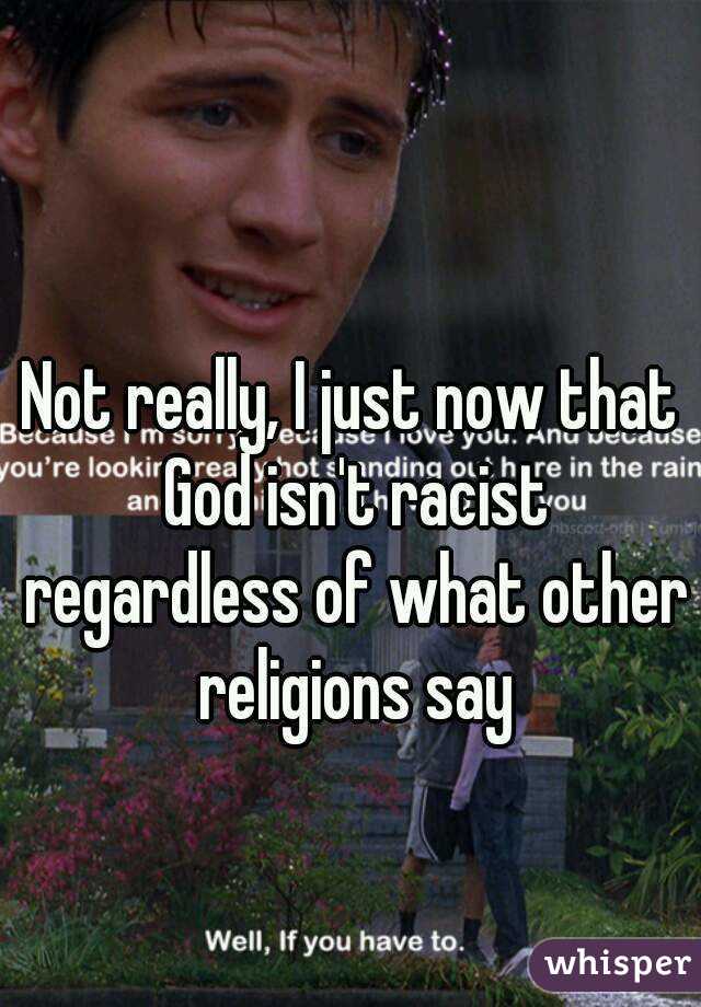 Not really, I just now that God isn't racist regardless of what other religions say