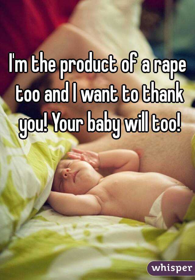 I'm the product of a rape too and I want to thank you! Your baby will too!