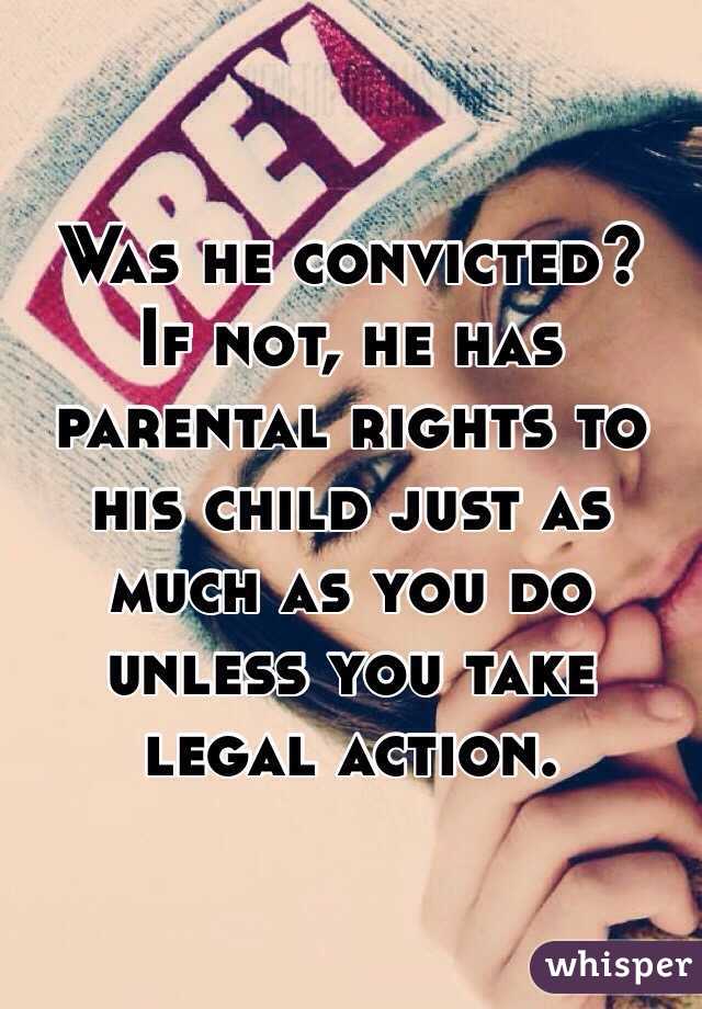 Was he convicted?  If not, he has parental rights to his child just as much as you do unless you take legal action.  