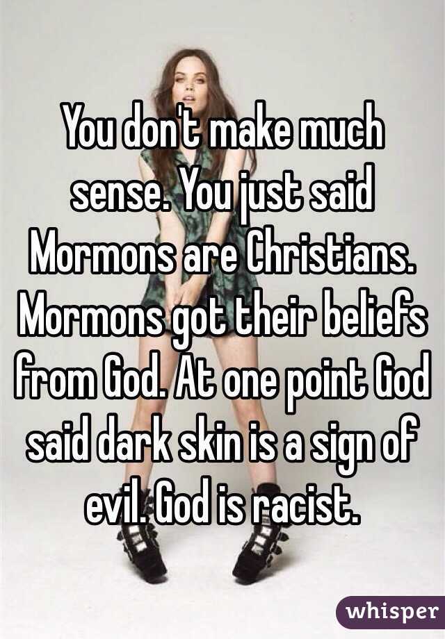 You don't make much sense. You just said Mormons are Christians. Mormons got their beliefs from God. At one point God said dark skin is a sign of evil. God is racist. 