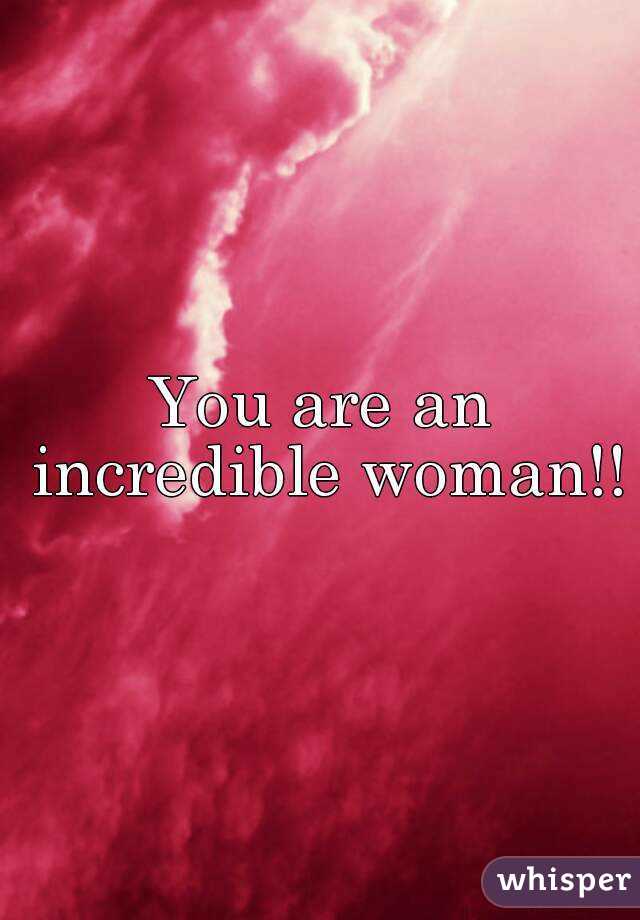 You are an incredible woman!!