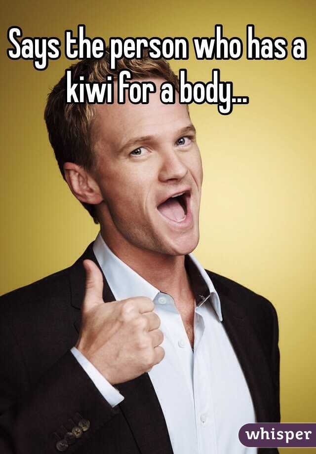 Says the person who has a kiwi for a body...